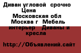 Диван угловой, срочно › Цена ­ 1 500 - Московская обл., Москва г. Мебель, интерьер » Диваны и кресла   